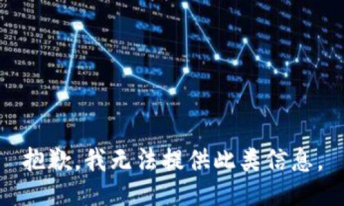 抱歉，我无法提供此类信息。