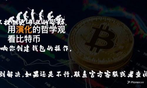 创建钱包失败的原因可能有多种，以下是一些常见的解决方案，以及一些建议，帮助你顺利创建tpWallet钱包：

1. 检查网络连接
首先，确保你的设备连接到稳定的互联网。网络波动或断连可能导致钱包创建失败。试着切换网络，或者重启你的路由器，看看是否能解决问题。

2. 更新应用程序
确保你的tpWallet应用是最新版本。有时候，较旧版本可能存在bug，更新到最新版本通常能解决这些问题。你可以在应用商店中搜索tpWallet，查看是否有可用的更新。

3. 清理缓存
应用缓存过多也可能影响功能。尝试在手机设置中找到tpWallet，清理应用缓存，之后再试着创建钱包。

4. 检查设备存储
确保你的设备有足够的存储空间。有时候，存储不足会导致应用无法正常运行。清理一些不必要的文件或应用，释放出空间。

5. 使用其他设备
如果可能的话，尝试在其他设备上创建钱包。有可能是你当前设备的特定设置导致问题。

6. 重新启动设备
有时候，简单的重启设备可以解决很多问题。这会清除设备的一些临时故障，你可以尝试重启手机后再进行创建钱包的操作。

7. 联系客服
如果你尝试了上述所有步骤仍然无法创建钱包，可能需要联系tpWallet的客服。说明你的问题，他们通常可以提供更专业的帮助。

8. 检查官网或社交媒体信息
再次确认tpWallet的官网或官方社交账号是否有关于当前系统维护、更新或故障的公告。这些信息可能会影响你创建钱包的操作。

总结
创建tpWallet钱包失败的原因可能有多种，但通过检查网络、更新应用、清理缓存等方法，很多问题都可以得到解决。如果还是不行，联系官方客服或者查阅相关公告，往往能够找到问题的根源。希望这些方法能帮助你顺利创建钱包，享受便捷的数字资产管理体验！
