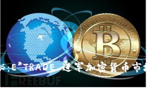 独家揭秘：E*TRADE 进军加密货币市场的秘诀