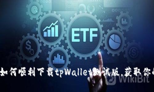 专家独家揭秘：如何顺利下载tpWallet测试版，获取你的数字资产秘诀