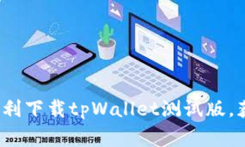 专家独家揭秘：如何顺利下载tpWallet测试版，获取你的数字资产秘诀