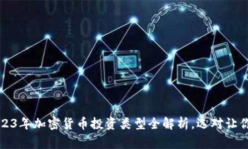 专家独家揭秘：2023年加密货币投资类型全解析，选对让你收获满满的秘诀！