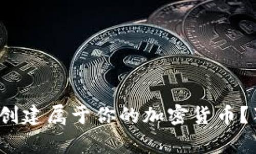 专家揭秘：如何创建属于你的加密货币？独家秘诀大分享