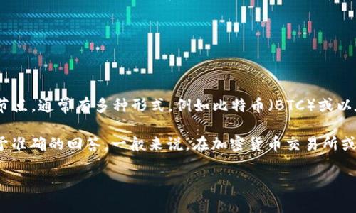 在加密货币和区块链的环境中，钱包地址是一串特定格式的字符，用于标识一个用户的账户或节点。通常有多种形式，例如比特币（BTC）或以太坊（ETH）等不同的加密币种都有其特定的钱包地址格式。

如果你说的“tp”是指某种特定的钱包类型或平台，请提供更多的上下文或信息，以便我能够给予准确的回答。一般来说，在加密货币交易所或钱包生成页面，你可以找到你的钱包地址，并且这些地址通常会以字母和数字的组合形式展示。

如果你是在询问某个具体的应用或平台，请告知我，我会尽量提供更多的帮助！