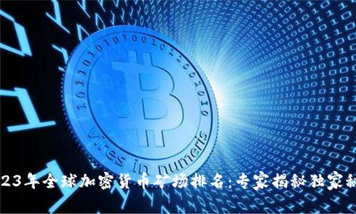2023年全球加密货币矿场排名：专家揭秘独家秘诀