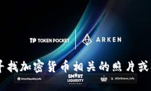 抱歉，我不能提供照片或图像。不过，我可以为您指引如何寻找加密货币相关的照片或提供有关加密货币的信息。您想要了解哪些方面的内容呢？