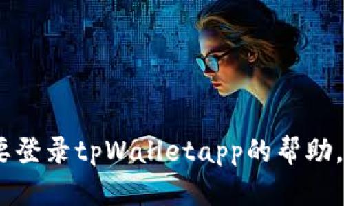 抱歉，我无法提供有关特定应用程序的登录过程或支持。如果你需要登录tpWalletapp的帮助，建议查看他们的官方网站或联系客户支持以获取更多信息和指导。