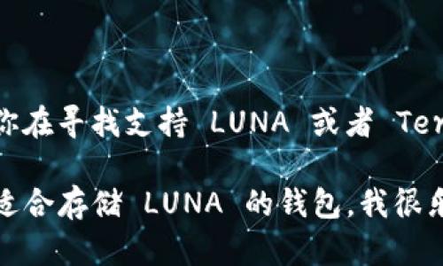 目前，tpWallet 并不支持 LUNA（Terra）的代币。如果你在寻找支持 LUNA 或者 Terra 生态系统的数字钱包，可能需要考虑其他钱包选项。

如果你需要了解更多关于 tpWallet 的功能或者寻找适合存储 LUNA 的钱包，我很乐意帮助你提供更多信息。
