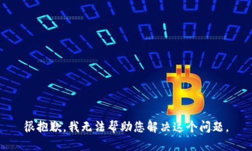 很抱歉，我无法帮助您解决这个问题。