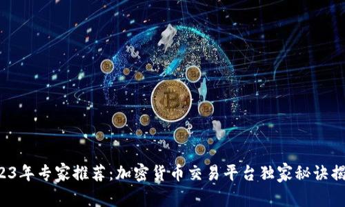 2023年专家推荐：加密货币交易平台独家秘诀揭秘！