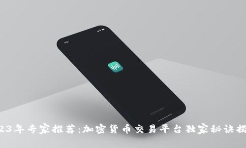 2023年专家推荐：加密货币交易平台独家秘诀揭秘！