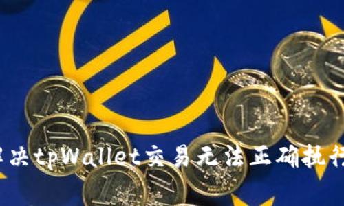 专家揭秘：解决tpWallet交易无法正确执行的独家秘诀