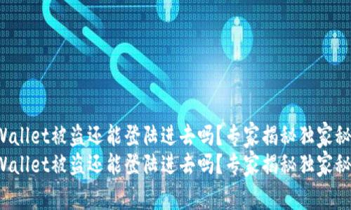 tpWallet被盗还能登陆进去吗？专家揭秘独家秘诀！
tpWallet被盗还能登陆进去吗？专家揭秘独家秘诀！
