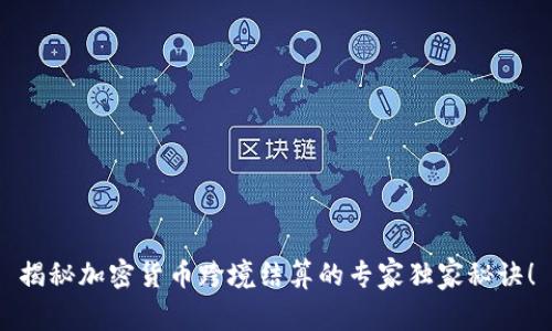 揭秘加密货币跨境结算的专家独家秘诀！