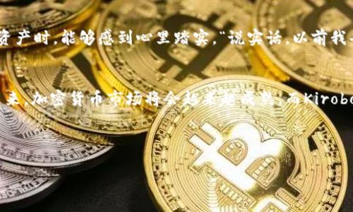   揭秘以色列加密货币公司Kirobo：专家独家分析及成功秘诀 / 

 guanjianci 以色列、加密货币、Kirobo /guanjianci 

一、Kirobo简介
在如今这个数字化快速发展的时代，加密货币已经渐渐成为了许多人投资理财的首选。而在这个领域中，以色列的Kirobo则是一颗冉冉升起的新星。成立于2018年的Kirobo是一家专注于提高加密货币交易安全性的公司，力求通过其创新的技术为用户提供更为安全和便捷的交易体验。说真的，面对复杂的加密货币市场，能够保证安全才是王道。

二、Kirobo的核心技术
Kirobo的核心技术是其独有的“成交金额保障”功能，旨在消除交易时的风险。简单来说，这项技术能使用户在进行加密货币转账时，无需担心错发或丢失资金。“你可以想象一下，比等待等待转账结果要轻松多了！”Kirobo利用智能合约和一些创新算法，确保用户在整个交易过程中，资金安全无忧。

三、Kirobo的用户体验
Kirobo不仅注重安全性，还非常重视用户体验。这一点是许多科技公司常常忽略的。用户界面设计简洁、直观，让人一眼就能上手。用户无需繁琐的操作，只需几步就能完成交易。相信很多人都有这样的经历，面对复杂的操作说明时，不禁感到头皮发麻。而Kirobo则成功避免了这一点，让交易流程变得轻松愉快。这也是它在市场中获得欢迎的重要原因。

四、Kirobo的市场定位
那么，Kirobo究竟是如何在竞争激烈的加密货币市场中脱颖而出的呢？首先，Kirobo的目标用户主要是对交易安全有高要求的投资者。与其他以交易量为主的加密货币平台不同，Kirobo对保障用户资金安全提出了更高的标准。其次，Kirobo积极与其他企业合作，如与电子钱包、交易所等建立合作关系，这样可以进一步扩大其用户基础。

五、Kirobo的成功秘诀
说到Kirobo的成功秘诀，除了其技术创新外，团队的专业性也是至关重要的。Kirobo的创始团队由来自各个领域的专家组成，包括金融、科技和法律等领域的人士。这样的组合不仅使团队在技术和市场方面具备独特的视角，还能更好地应对行业面临的各种挑战。

六、Kirobo的未来发展
展望未来，Kirobo计划继续扩展它的技术和市场。目前，Kirobo正在开发新的功能，比如引入更多的加密货币支持，以及增加更加友好的用户界面。同时，也在考虑如何通过监管合规来提升用户的信任。毕竟，信任在加密货币领域是相当重要的，很多用户在交易时最大的忧虑就是安全问题。

七、用户的真实反馈
为了更贴近用户的声音，我专门采访了一些正在使用Kirobo的投资者。大部分用户对Kirobo的安全保障功能表示赞赏，尤其是在买卖一些高价值的加密资产时，能够感到心里踏实。“说实话，以前我每次转账都提心吊胆的，现在有了Kirobo的保障，放心多了。”一位用户如是说。

八、结语
总的来说，Kirobo不仅仅是一家加密货币公司，更是对加密行业安全性的一次探索和创新。它的成功离不开其专业团队的努力和不断创新的技术支持。未来，加密货币市场将会越来越成熟，而Kirobo则有望成为其中的佼佼者。对于那些寻求安全交易体验的投资者来说，Kirobo无疑是一个值得关注的选择。

所以，你还在等什么呢？快来体验Kirobo的独特魅力吧！想要在加密货币的浪潮中抓住机会，就不要错过这个充满潜力的平台！

 p 以上内容仅供参考，具体使用Kirobo前请做好相关调研和安全措施。 /p 