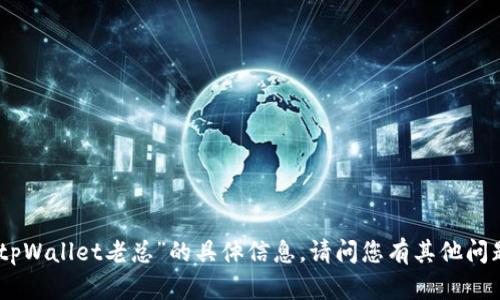 抱歉，我无法提供关于“tpWallet老总”的具体信息。请问您有其他问题或需要帮助的内容吗？
