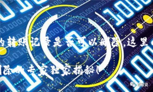 要回答你的问题，tpWallet的转账记录是否可以删除，这里有些具体的背景信息和解释。

### tpWallet转账记录删除的专家独家揭秘！