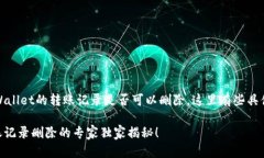 要回答你的问题，tpWallet的转账记录是否可以删除