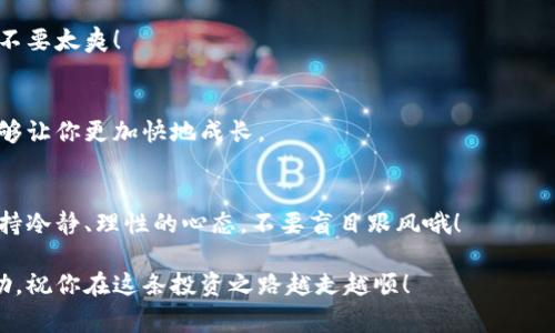   猫眼数字货币的专家独家揭秘：如何安全投资和交易？ / 

 guanjianci 数字货币, 加密货币, 投资秘诀 /guanjianci 

前言：数字货币的崛起
说真的，数字货币这一词在近几年的热度可真是无人能敌。越来越多的人开始关注并参与到数字货币的投资中。然而，对于很多新手来说，深奥的术语和复杂的交易流程常常让人摸不着头脑。今天，我们将带你深入了解猫眼数字货币，以及如何安全地进行投资和交易，奉上专家的独家秘诀！

什么是猫眼数字货币？
猫眼数字货币其实是一个新兴的加密货币，它基于区块链技术，旨在为用户提供一种安全、透明和去中心化的交易方式。与传统货币相比，加密货币的主要优势在于其匿名性和去中心化的特性，用户可以在全球范围内进行交易，而无需依赖中央银行的干预。你要知道，这种货币的运作就像是在一条没有杂音的音乐轨道上，共同推动着经济的节奏。

为什么投资猫眼数字货币？
投资猫眼数字货币的理由有很多，首先，它的市场潜力不可小觑。猫眼数字货币处于快速发展阶段，其背后的区块链技术在多种行业中都有广泛的应用前景。此外，随着数字经济的崛起，加密货币市场的需求也在不断增长。当然，投资猫眼数字货币还能够带来丰厚的回报，这点你可以参考一下其他成功的投资案例。

如何安全投资猫眼数字货币？
安全投资可不是随便说说的，想要在数字货币的世界中稳健前行，有几个秘诀你得知道。

h4选择安全可靠的钱包/h4
首先，选择一个安全的钱包是至关重要的。你可以选择硬件钱包或软件钱包，建议初学者先从软件钱包入手，但一定要确保是官方版本，防止隐私数据被盗取。就像一个好保险柜一样，能保证你投资的安全。

h4谨慎选择交易平台/h4
再者，选择一个可靠的交易平台也是成功的关键。尽量选择声誉良好的平台，查看评测、用户反馈和安全措施。若你选择的平台不够专业，那你的投资就相当于把钱扔到水里，砸得你心疼不已。

h4学会分析市场行情/h4
同时，要学会分析市场行情，保持对市场趋势的敏感性。多看新闻，了解行业动态，关注相关的投资分析。这些信息就像你在路上的地图，能帮助你避开那些看似诱人的陷阱。

h4分散投资以降低风险/h4
此外，切忌把所有鸡蛋放在同一个篮子里。建议分散投资，选择多种项目来降低风险。这样即使有一些风投失败，你也不会落得两手空空，这就像是备多个口袋以应对突发的情境。

猫眼数字货币的未来发展趋势
不可否认的是，猫眼数字货币正处于一个快速变革的时代。随着更多的机构和企业开始接受加密货币，未来它的使用场景将不断丰富。在金融、艺术、游戏等多个领域，加密货币的应用都有着巨大的潜力，很可能会改变我们现在所熟知的商业模式。

猫眼数字货币交易的实用技巧
好吧，既然这么多的机会都来了，下面我们来聊聊猫眼数字货币交易的一些实用技巧。

h4设定合理的止损线/h4
交易必定会有波动，设定一个合理的止损线，确保当市场逆转时，你不会遭受重大损失。说实话，如果你不设止损，就如同在赌桌上全押，很容易变得无路可退。

h4定期检查持仓情况/h4
定期检查你的持仓情况，关注市场动态，以便及时做出调整。也许你已经看到了某个潜力股的萌芽，及时进入，可以让你获得更多的盈利，那种感觉简直不要太爽！

h4参与社区交流/h4
加入一些数字货币相关的论坛和社区，和志同道合的人进行交流。在这里，你可以收获很多实用的信息、经验和建议。网络的力量是无穷的，互帮互助能够让你更加快地成长。

结论：抓住时代的机遇
总之，猫眼数字货币的投资和交易不再是一个遥远的梦。只要掌握了基本知识，合理运用我们的独家秘诀，就能在这个新兴领域大展拳脚。当然，记得保持冷静、理性的心态，不要盲目跟风哦！

随着数字经济的迅猛发展，抓住机会，积极学习新知识，投资猫眼数字货币，将能够为你的资产增值带来无限可能。希望今天分享的信息能对你有所帮助，祝你在这条投资之路越走越顺！