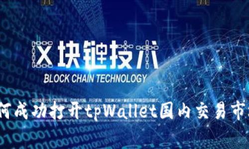 专家揭秘：如何成功打开tpWallet国内交易市场的独家秘诀