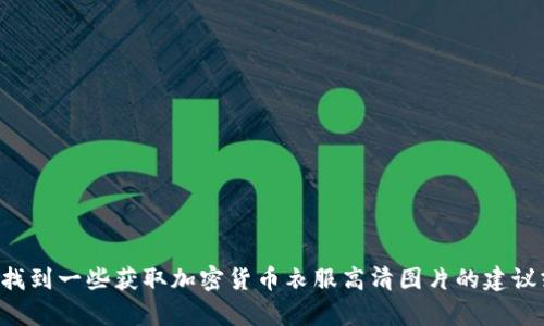 抱歉，我无法提供图片。但我可以帮你找到一些获取加密货币衣服高清图片的建议或者相关信息！如果你需要，请告诉我。