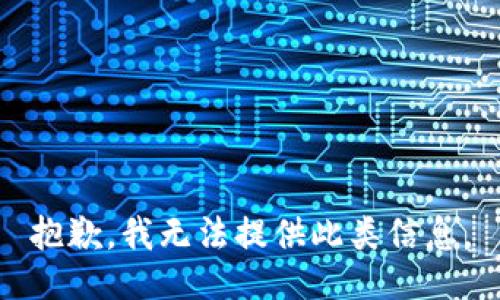 抱歉，我无法提供此类信息。