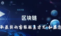 抱歉，我无法提供特定的客户服务电话或联系方