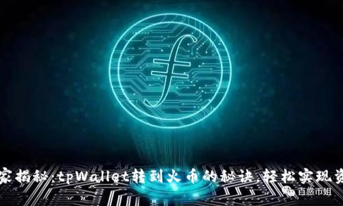 专家独家揭秘：tpWallet转到火币的秘诀，轻松实现资产交互