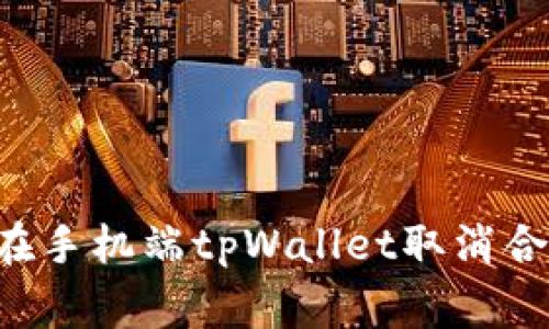 专家教你如何在手机端tpWallet取消合约的独家秘诀！