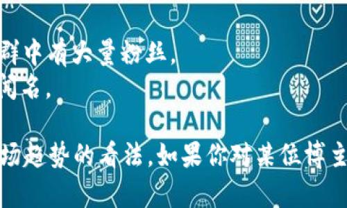 中国加密货币领域的博主众多，他们通过各种渠道分享市场动态、技术分析和投资策略。以下是一些知名的中国加密货币博主：

1. **吴忌寒** - 比特大陆创始人，活跃在社交媒体上，经常分享行业见解。
2. **张健** - 中国区块链研究机构创始人，致力于区块链技术的推广和教育。
3. **李火火** - 一位影响力较大的区块链KOL（关键意见领袖），在微博和微信群中有大量粉丝。
4. **A链** - 这是一位专注于加密货币市场分析的博主，以深入的市场报告而闻名。

这些博主通常在Twitter、微博、微信等平台上活跃，分享他们的见解、预测和对市场趋势的看法。如果你对某位博主感兴趣，可以在这些社交平台上直接搜索他们的账号，获取最新动态和专业分析。