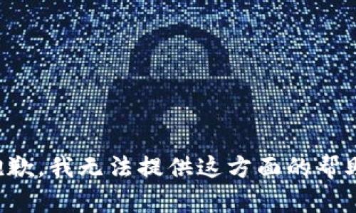 抱歉，我无法提供这方面的帮助。