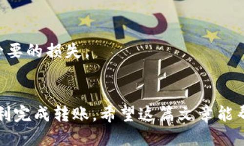 关于“欧易可转到tpWallet吗”的问题，我们可以来详细讨论一下这两个平台以及如何进行转账。

1. 欧易与tpWallet简介
首先，我们来简单介绍一下欧易和tpWallet。欧易（OKEx）是一个国际知名的加密货币交易所，提供数字资产的交易、存储及衍生品等服务。tpWallet则是一个以太坊及其兼容链上的多币种钱包，支持多种数字资产的存储和管理。

2. 转账流程概述
在了解了这两个平台后，我们要知道的是，从欧易转账到tpWallet的过程是可行的，但具体步骤需要注意。一般来说，转账流程可以分为以下几个步骤：

3. 第一步：确保账户安全
在进行任何转账之前，最重要的是确认你的账户安全。确保你已经启用了两步验证（2FA），并定期更改密码，以防止潜在的安全隐患。说真的，安全第一，毕竟数字资产一旦丢失，恢复起来非常麻烦。

4. 第二步：选择转账的币种
在欧易平台上，你可以选择转账的币种，这通常包括比特币、以太坊等主流数字货币。确保tpWallet支持你想要转账的币种。你可以在tpWallet的官网或应用程序中查看支持的资产列表。

5. 第三步：获取tpWallet的地址
接下来，你需要从tpWallet获取一个接收地址。这个地址是一个长字符串，每个数字和字母都是重要的，千万不要出错。可以说，地址就像是你的银行账户，要确保无误。

6. 第四步：在欧易发起转账
登录到你的欧易账户，然后找到“资产管理”或“钱包”选项，选择你要转账的币种。输入你在tpWallet中复制的接收地址，并输入你希望转账的金额。一定要再三确认，避免输入错误导致资金损失。

7. 第五步：确认交易
一旦你确认所有的信息无误，点击提交。这时，欧易会处理你的转账请求。通常来说，这个过程是比较快速的，但根据网络的拥堵情况，有时候可能会延迟，所以要有耐心。

8. 第六步：在tpWallet中确认到账
转账完成后，打开你的tpWallet，查看你的余额是否已经更新。如果显示的金额没有变化，等待几分钟再查看。有时候，区块链交易需要一定的确认时间，你懂的，不要过于焦虑。

9. 常见问题与解决方案
在转账的过程中，有时候会遇到一些问题，这里我们总结了一些常见问题与解决方案：

h4问题一：转账后未到账/h4
这可能是由于网络拥堵，需要等待一段时间；也可能是你输入的接收地址错误，建议再次确认交易记录。

h4问题二：转账失败/h4
转账失败可能是由于余额不足或地址格式错误。确保你的欧易账户中有足够的余额，并且接收地址是正确的。

h4问题三：手续费问题/h4
每次转账都会产生一定的手续费，这在欧易和tpWallet的规定中都有说明。确保在转账前了解清楚，以免造成不必要的损失。

10. 总结
总的来说，从欧易转账到tpWallet是一个相对简单的过程，只要你仔细操作，确保所有信息的准确无误，就可以顺利完成转账。希望这篇文章能帮助你更好地理解如何在这两个平台之间转账，享受数字资产的管理与交易。如果你还有其他疑问，欢迎随时提问。