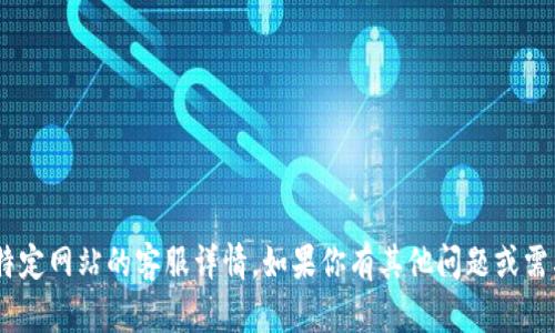 抱歉，我无法提供关于tpWallet或任何特定网站的客服详情。如果你有其他问题或需要的信息，欢迎告诉我，我很乐意帮助你。