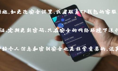 很高兴能帮助你！如果你已经给了别人你的TP钱包地址，下面是一些可能相关的注意事项和建议：

确认交易的安全性
在分享你的TP钱包地址之前，首先要确认交易的安全性。确保你只有在信任的人或者可靠的平台上分享这个地址，因为一旦他人获得了你的地址，就可以看到你钱包中的所有交易记录。

理解钱包地址的功能
TP钱包地址类似于银行账号，它是用于接收和发送加密货币的。如果有人给你发送加密货币，他们需要你的钱包地址。因此，确保这个地址的正确性是非常重要的，任何小的错误都可能导致你损失资金。

常见的错误与防范措施
如果你刚开始使用TP钱包，可能会面临一些常见的错误。比如，有些朋友在发送资金时，可能会不小心选择了错误的链，比如选择了以太坊而不是TP链。为了避免这些错误，你可以提前与发送方确认一下他们选择的链。

保持个人信息的私密性
即使是密码和私钥这样的敏感信息，你也绝对不要与任何人分享。虚拟货币的交易是匿名的，但如果你的私钥被他人获取，他们就可以完全控制你的钱包。

监控账户活动
定期检查你的TP钱包，了解进出账的情况。如果你发现任何异常活动，应该立即采取措施，如更改安全设置，或者联系TP钱包的客服。

学习如何保护你的资产
除了分享钱包地址之外，学习如何保护你的数字资产也至关重要。这包括启用两步验证、定期更新密码、只在安全的网络环境下进行交易等。

总结与建议
分享你的TP钱包地址是一个相对安全的过程，只要你确保接收方是可信的。同时，保护好个人信息和密钥安全也是非常重要的。说真的，虚拟货币市场充满了机遇和挑战，所以保持警惕是必要的。

希望这些信息对你有帮助！如果你有其他问题，随时问我。