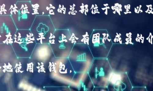 tpWallet是一款数字货币钱包，支持多种主流的加密货币，提供了安全存储和交易的功能。关于tpWallet的具体位置，它的总部位于哪里以及相关的地理信息，并没有公开明确的资料，因为许多加密货币项目的团队通常是分散的，可能来自世界各地。

如果你想了解tpWallet的具体运营情况或团队成员信息，可以访问他们的官方网站或者社交媒体渠道，通常在这些平台上会有团队成员的介绍和项目的背景信息。同时，tpWallet也可能在不同的国家和地区有当地的合作伙伴或分支机构。

如果你有兴趣或者需要使用tpWallet的服务，建议先仔细阅读他们的用户协议和隐私政策，以确保合理安全地使用该钱包。
