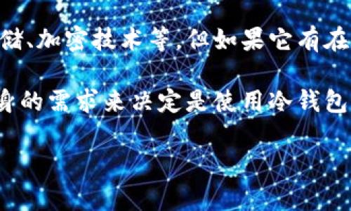 tpWallet是一款旨在为用户提供安全存储数字资产的工具，但严格来说，它并不属于传统意义上的“冷钱包”。

冷钱包通常是指与互联网完全隔离的数字货币存储方式，尤其是硬件钱包（如Ledger、Trezor等），它们可以在没有网络连接时安全存储加密货币。因此，冷钱包的最大优点是防止黑客攻击和网络盗窃。

而tpWallet则是一个支持多种区块链的数字钱包应用，它可能提供了许多安全功能，例如私钥的本地存储、加密技术等。但如果它有在线访问的特性或者依赖于互联网连接，那么它就不具备冷钱包的定义，因为它仍然存在一定的安全风险。

当然，tpWallet可能在安全性、使用便捷性等方面设计得非常出色，因此在选择钱包时，用户需要根据自身的需求来决定是使用冷钱包还是热钱包（如tpWallet这样的互联网钱包）。

如果你有更具体的问题，或者想了解如何安全使用tpWallet，欢迎继续提问！