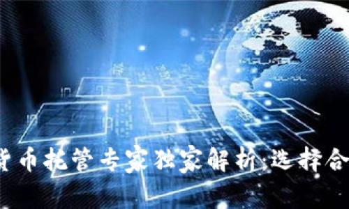 2023年加密货币托管专家独家解析：选择合适服务的秘诀