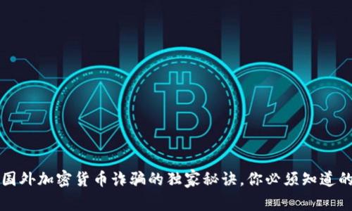 专家揭秘：国外加密货币诈骗的独家秘诀，你必须知道的防骗技巧！