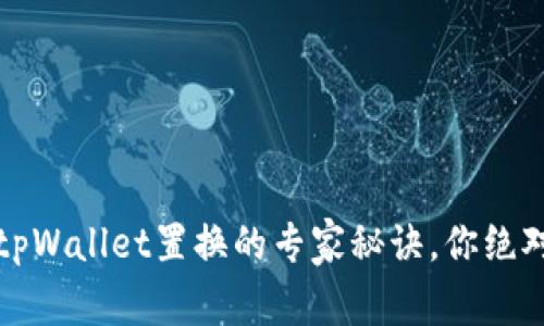 独家揭秘：tpWallet置换的专家秘诀，你绝对不能错过！