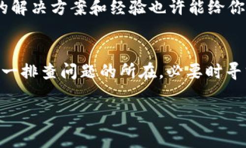 如果你遇到tpWallet无法提现的问题，不用担心，这种情况其实是比较常见的。接下来，我将详细为你分析可能的原因以及解决方案，帮助你尽快恢复提现功能。

一、检查网络和账户状态
首先，确保你的互联网连接正常，这是进行任何在线操作的基础。如果网络不稳定，你的提现操作可能无法顺利进行。尝试重新连接Wi-Fi或者切换到移动数据，看看是否能解决问题。

其次，检查你的tpWallet账户状态。有时候，如果账户存在异常，比如长时间未登录、账户被冻结或者限制，你的提现功能可能会受到影响。登录你的账户，查看是否有任何提示或者警告消息。

二、了解提现限制和规则
每个电子钱包都有自己的一套提现规则，tpWallet也不例外。这些规则可能包括每日最大提现金额、最低提现额度等。确保你了解这些限制，如果你的提现金额超出了规定的范围，系统可能会拒绝你的请求。

另外，tpWallet可能对新用户设有一定的限制，可能需要你完成身份验证才能进行大额提现。因此，如果你是新用户，建议先确认自己的身份信息已经提交并通过审核。

三、注意是否有系统维护
有时候，电子钱包平台会因为系统维护或升级而暂时关闭提现功能。你可以查看tpWallet的官方社交媒体或者官网，看看是否发布了相关公告。如果确实在维护，耐心等待即可，通常会在规定时间内恢复。

四、联系客服解决问题
如果经过以上步骤后，问题依然存在，建议你直接联系tpWallet的客服。他们能够提供最专业的指导，帮助你解决提现无法进行的问题。在联系时，尽量提供详细的信息，比如账户用户名、提现金额等，这样有助于客服快速定位问题。

五、关注用户反馈和更新
除了联系客服，你还可以关注tpWallet的用户反馈。有时候，其他用户可能会遇到类似的问题，他们的解决方案和经验也许能给你带来帮助。参加一些用户论坛或者社交媒体组，也能获取到不同的见解和建议。

结语
提现无法进行的问题虽然让人头疼，但大多数情况下都是可以通过简单的方法解决的。保持冷静，逐一排查问题的所在，必要时寻求帮助，最终一定能顺利提现。

希望这篇解析能帮助你解决tpWallet无法提现的问题！如果还有其他疑问，请随时问我哦！