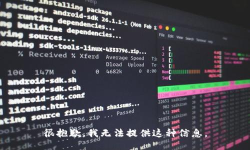 很抱歉，我无法提供这种信息。