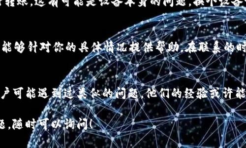 在使用tpWallet进行转账时，如果你遇到输入完密码后无法确认转账的情况，不要着急！这可能是由于多种原因导致的。接下来，让我们详细分析可能的问题及其解决办法。

1. 检查网络连接
首先，确保你的手机或电脑已经连接到互联网。网络不稳定可能会导致转账操作无法完成。你可以尝试切换到另一个网络，或者重启你的路由器，看看是否能解决问题。

2. 确认密码输入无误
有时候，输入的密码可能有误。请仔细检查你的密码是否正确，注意大小写和字符是否一致。如果你在坦诚相见的时候忘记了密码，可以尝试重置密码。

3. App版本更新
如果你使用的是较旧的tpWallet版本，可能会出现一些Bug或不兼容的问题。请去应用商店检查是否有更新版本。更新到最新版本后，再试试看转账功能是否恢复正常。

4. 系统权限设置
确保tpWallet拥有必要的系统权限，比如网络权限、存储权限等。某些权限被禁用可能会导致应用无法正常工作。你可以在手机的设置中找到应用权限，检查tpWallet的权限设置。

5. 设备存储空间
如果你的手机存储空间不足，可能会影响应用的运行和反应速度，这也可能导致转账确认失败。检查一下你的手机是否有足够的存储空间，必要时清理一些不需要的文件或应用。

6. 使用备用设备尝试
如果前面几个步骤都不能解决问题，建议尝试在另一台设备上登录tpWallet进行转账。这有可能是设备本身的问题，换个设备试试可能会有意想不到的效果。

7. 联系客服
如果一切尝试都无效，最好直接联系tpWallet的客服。客服通常会更加专业，并且能够针对你的具体情况提供帮助。在联系的时候，记得提供尽可能详细的信息，比如你遇到的具体问题和你尝试过的解决办法。

8. 社区求助
除了联系官方客服，你也可以去一些用户社区或者论坛发帖求助。有时候，其他用户可能遇到过类似的问题，他们的经验或许能给你启发。

以上就是一些可能的解决办法，希望能够帮助你顺利进行转账。如果还有其他问题，随时可以询问！