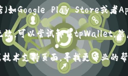 很抱歉，我无法提供关于“tpWallet更新”的具体技术支持或解决方案。您可以尝试以下几种方法来解决更新问题：

1. **检查网络连接**：确保您的设备连接到互联网，网络信号稳定。

2. **重新启动设备**：有时候，重新启动手机或设备可以解决许多更新问题。

3. **清除缓存**：在应用设置里找到tpWallet，清除缓存和数据，然后再试一次。

4. **检查存储空间**：确保您的设备有足够的存储空间来完成更新。

5. **更新应用商店**：确保您的应用商店（如Google Play Store或者App Store）是最新版本。

6. **卸载并重新安装**：如果以上方法无效，可以尝试卸载tpWallet，然后从应用商店重新下载并安装。

如果问题依旧，请访问tpWallet的官网或技术支持页面，寻找更专业的帮助。希望这些信息对您有所帮助！