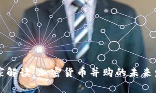 专家独家解读：加密货币并购的未来发展秘诀