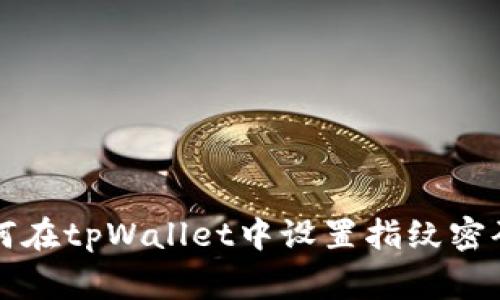 专家揭秘：如何在tpWallet中设置指纹密码的独家秘诀!