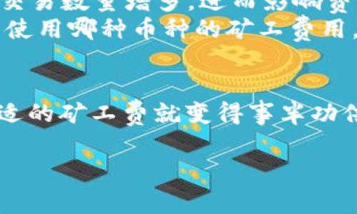关于tpWalleth的矿工费，这里让我为你简单介绍一下。

什么是矿工费？
矿工费，简单来说就是你在进行区块链交易时需要支付给矿工的费用。这个费用通常是用来奖励处理和确认你交易的矿工作为他们的劳动报酬。就像我们日常生活中支付服务费用一样，矿工费也是为了让交易可以顺利进行。

tpWalleth的矿工费具体是多少？
tpWalleth的矿工费用通常会根据网络的拥堵情况和你选择的交易优先级来变化。如果网络比较忙，矿工费可能会比较高。而在网络空闲的时候，矿工费就会相对较低。
具体的费用可以在tpWalleth的界面上查看，一般它会给出一个推荐的费用，这个费用是基于当前网络的状况计算出来的。说实话，这个值并不是一成不变的，你可以根据自己的需求去选择适合的费用。

如何选择合适的矿工费？
如果你希望交易能更快确认，选择较高的矿工费可能更合适；如果你不急于立刻完成交易，选择较低的费用也是可以的。当然，这时候你要考虑一下，是否愿意为这个等待支付一些时间。

需要注意的几点
1. 矿工费与交易的类型有关：不同类型的交易可能会有不同的矿工费用。
2. 时间因素：有时候，矿工费的高低可能与特定的市场活动有关，比如某些大事件的发生可能导致交易数量增多，进而影响费用。
3. 不同币种的矿工费用也会有所不同，所以在使用tpWalleth时，需要确认一下你所执行的交易是使用哪种币种的矿工费用。

总结
总的来说，tpWalleth的矿工费是一个动态的数字，受多种因素的影响。不过，了解这一点后，选择合适的矿工费就变得事半功倍了。如果你有任何疑问，建议随时去查看应用内的指导，或者在相关讨论论坛上寻求帮助。

如果你有更具体的案例或者想了解更多关于tpWalleth的内容，随时问我哦！