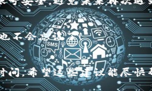 如果你忘记了tpWallet的账号，不用担心！在这里，我们将为你提供一些步骤和建议，帮助你找回或者恢复你的tpWallet账号。

步骤一：确认你的登录信息
首先，试着回忆一下你创建tpWallet账号时使用的邮箱地址或手机号码。很多时候，这些信息可能是你用来注册的主要凭证。你也可以试着在你的电子邮件或短信中搜索“tpWallet”的相关信息。如果你找到了注册邮件，那可就是个不错的线索！

步骤二：访问恢复页面
接下来，访问tpWallet的官方网站，看看他们是否有提供找回账号的功能。通常情况下，网站会有类似“找回账号”或“忘记密码”的链接。点击这个链接，系统可能会要求你输入你记得的邮箱地址或手机号码。

步骤三：检查你的邮箱或短信
如果你成功提交了找回请求，检查你的邮箱或手机短信，是否收到了tpWallet发送的确认信息或者重置链接。记得也查看一下垃圾邮件箱，有时候邮件会被错误地分类。好吧，这种事常有发生，别太沮丧。

步骤四：联系客服
如果以上步骤都没有帮助，别犹豫，直接联系客服。这通常是解决问题的最快方式。把你遇到的问题详细地描述给客服人员。包括你记得的用户名、注册时使用的邮箱地址等信息。客服可能会要求你提供一些验证信息，以确保你的身份。

步骤五：加强账号安全
找回账号后，建议你立即更新密码，并启用双重验证（如果tpWallet提供此选项）。这样可以进一步增强你的账号安全，避免未来再次遇到类似问题。

额外建议：保护你的信息
为了防止未来遗忘或丢失账号信息，建议你使用一个密码管理器，记录你所有的账号和密码。这样，即使你再也不会忘记了！

总结
忘记tpWallet账号并不可怕，以上步骤基本上可以帮助你找回它。记得保持耐心，有时候解决问题需要一些时间。希望这些建议能尽快帮你找回账号，让你能继续使用这个方便的数字钱包。