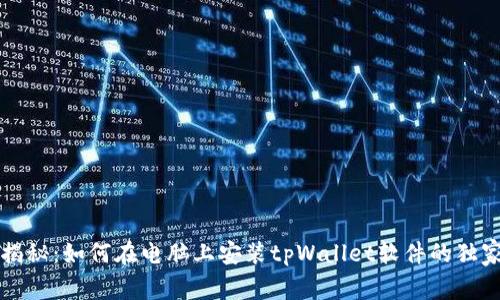 专家揭秘：如何在电脑上安装tpWallet软件的独家秘诀