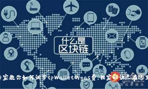 专家教你如何调节tpWallet的gas费，独家秘诀尽在这里！