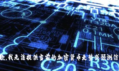 抱歉，我无法提供当前的加密货币走势或预测信息。